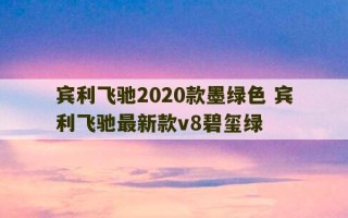 宾利飞驰2020款墨绿色 宾利飞驰最新款v8碧玺绿