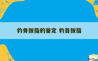 豹骨扳指的鉴定 豹首扳指