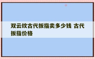 双云纹古代扳指卖多少钱 古代扳指价格