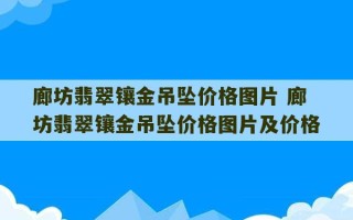 廊坊翡翠镶金吊坠价格图片 廊坊翡翠镶金吊坠价格图片及价格