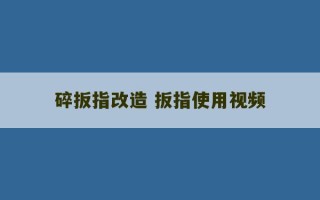 碎扳指改造 扳指使用视频