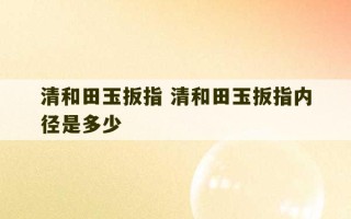 清和田玉扳指 清和田玉扳指内径是多少