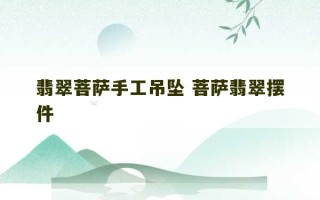 翡翠菩萨手工吊坠 菩萨翡翠摆件