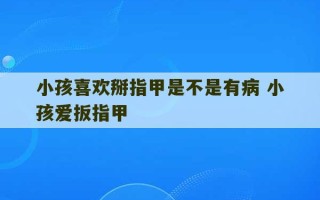 小孩喜欢掰指甲是不是有病 小孩爱扳指甲