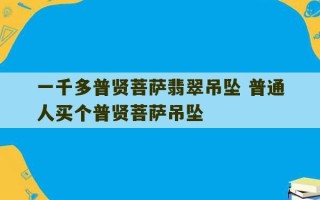 一千多普贤菩萨翡翠吊坠 普通人买个普贤菩萨吊坠