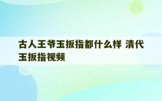 古人王爷玉扳指都什么样 清代玉扳指视频