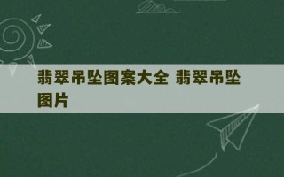 翡翠吊坠图案大全 翡翠吊坠 图片