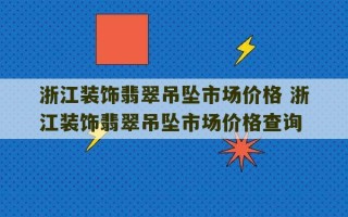 浙江装饰翡翠吊坠市场价格 浙江装饰翡翠吊坠市场价格查询