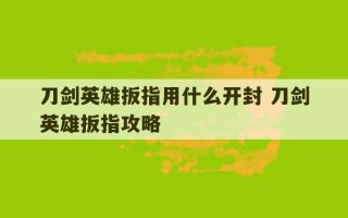 刀剑英雄扳指用什么开封 刀剑英雄扳指攻略