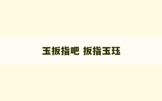 玉扳指吧 扳指玉珏