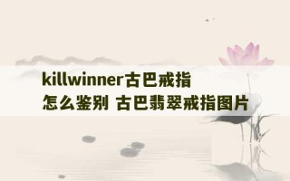 killwinner古巴戒指怎么鉴别 古巴翡翠戒指图片