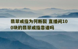 翡翠戒指为何断裂 直播间100块的翡翠戒指靠谱吗