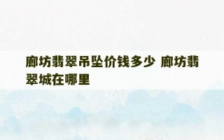 廊坊翡翠吊坠价钱多少 廊坊翡翠城在哪里