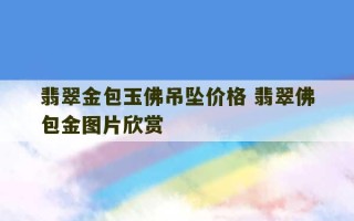 翡翠金包玉佛吊坠价格 翡翠佛包金图片欣赏