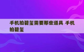 手机拍碧玺需要那些道具 手机拍碧玺