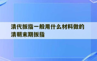 清代扳指一般用什么材料做的 清朝末期扳指