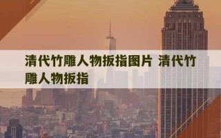 清代竹雕人物扳指图片 清代竹雕人物扳指