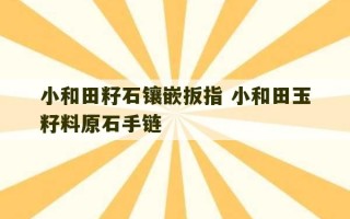 小和田籽石镶嵌扳指 小和田玉籽料原石手链