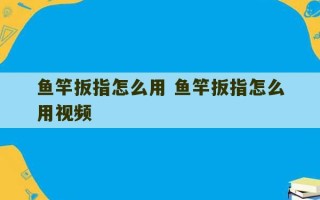 鱼竿扳指怎么用 鱼竿扳指怎么用视频