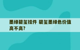 墨绿碧玺挂件 碧玺墨绿色价值高不高?