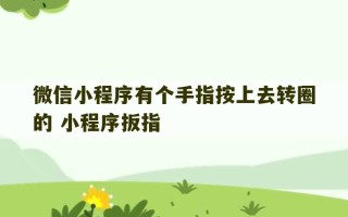 微信小程序有个手指按上去转圈的 小程序扳指