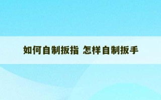 如何自制扳指 怎样自制扳手