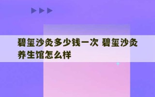 碧玺沙灸多少钱一次 碧玺沙灸养生馆怎么样