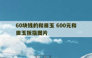 60块钱的和田玉 600元和田玉扳指图片