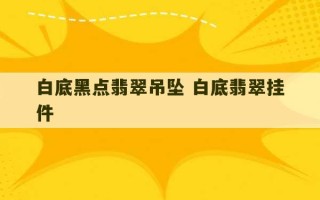 白底黑点翡翠吊坠 白底翡翠挂件