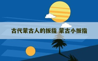 古代蒙古人的扳指 蒙古小扳指