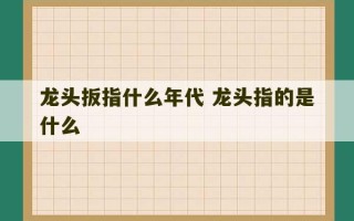 龙头扳指什么年代 龙头指的是什么