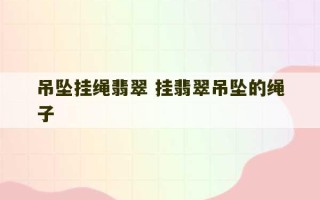 吊坠挂绳翡翠 挂翡翠吊坠的绳子