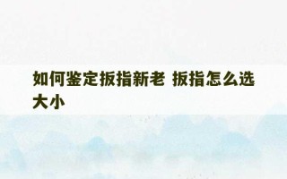 如何鉴定扳指新老 扳指怎么选大小