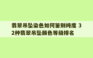 翡翠吊坠染色如何鉴别纯度 32种翡翠吊坠颜色等级排名