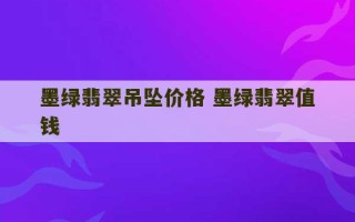 墨绿翡翠吊坠价格 墨绿翡翠值钱