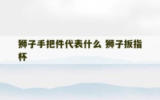 狮子手把件代表什么 狮子扳指杯