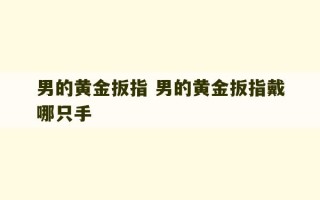 男的黄金扳指 男的黄金扳指戴哪只手