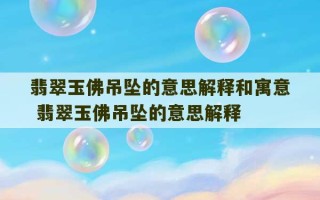 翡翠玉佛吊坠的意思解释和寓意 翡翠玉佛吊坠的意思解释