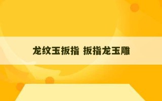 龙纹玉扳指 扳指龙玉雕