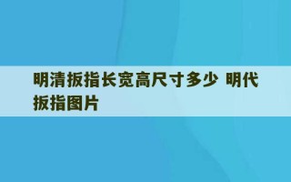 明清扳指长宽高尺寸多少 明代扳指图片