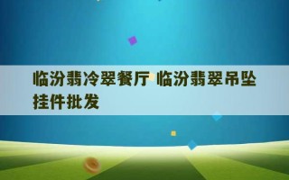 临汾翡冷翠餐厅 临汾翡翠吊坠挂件批发