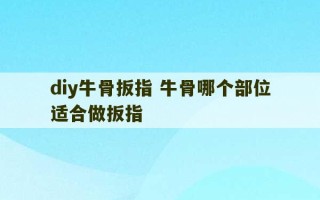 diy牛骨扳指 牛骨哪个部位适合做扳指