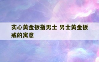 实心黄金扳指男士 男士黄金板戒的寓意