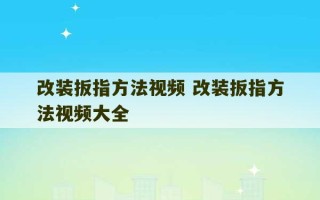 改装扳指方法视频 改装扳指方法视频大全