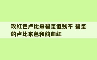 玫红色卢比来碧玺值钱不 碧玺的卢比来色和鸽血红