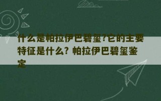 什么是帕拉伊巴碧玺?它的主要特征是什么? 帕拉伊巴碧玺鉴定