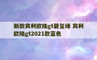 新款宾利欧陆gt碧玺绿 宾利欧陆gt2021款蓝色