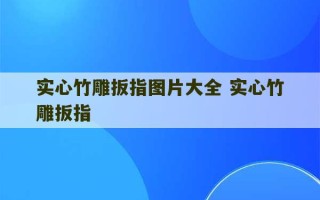 实心竹雕扳指图片大全 实心竹雕扳指