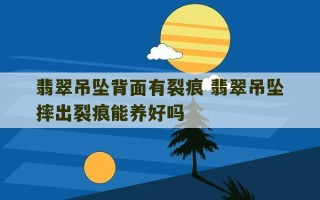 翡翠吊坠背面有裂痕 翡翠吊坠摔出裂痕能养好吗