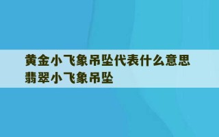 黄金小飞象吊坠代表什么意思 翡翠小飞象吊坠